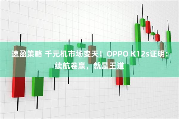 速盈策略 千元机市场变天！OPPO K12s证明：续航卷赢，就是王道