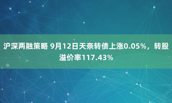 沪深两融策略 9月12日天奈转债上涨0.05%，转股溢价率117.43%