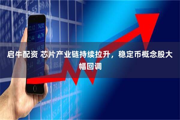 启牛配资 芯片产业链持续拉升，稳定币概念股大幅回调