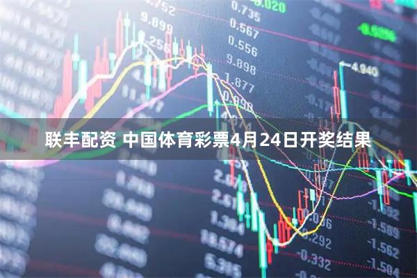联丰配资 中国体育彩票4月24日开奖结果